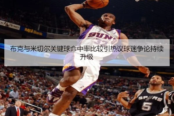布克与米切尔关键球命中率比较引热议球迷争论持续升级