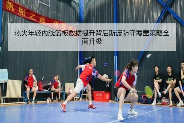 热火年轻内线篮板数据提升背后斯波防守覆盖策略全面升级