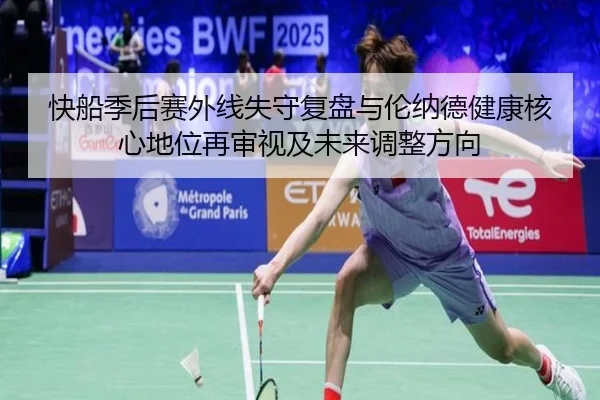 快船季后赛外线失守复盘与伦纳德健康核心地位再审视及未来调整方向