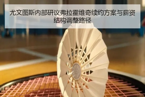 尤文图斯内部研议弗拉霍维奇续约方案与薪资结构调整路径