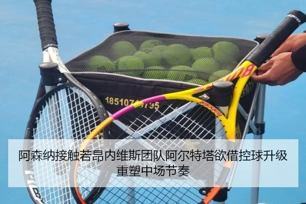 阿森纳接触若昂内维斯团队阿尔特塔欲借控球升级重塑中场节奏